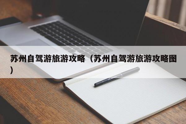 苏州自驾游旅游攻略（苏州自驾游旅游攻略图）