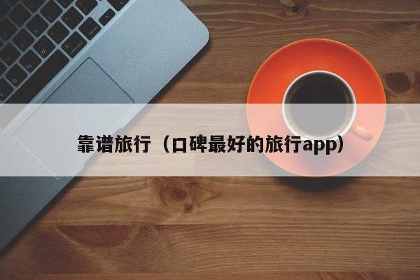 靠谱旅行（口碑最好的旅行app）