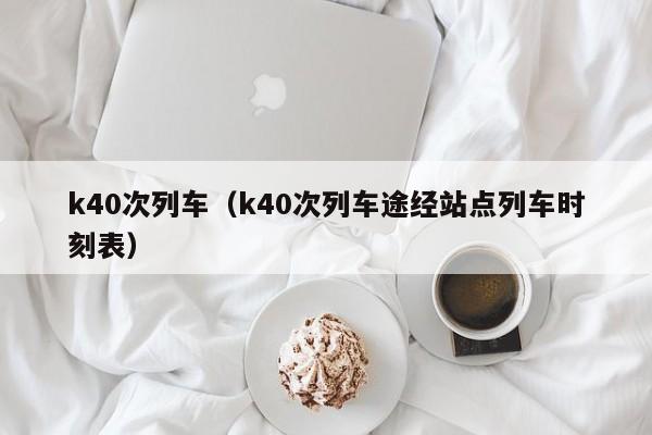 k40次列车（k40次列车途经站点列车时刻表）