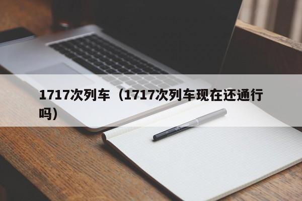 1717次列车（1717次列车现在还通行吗）