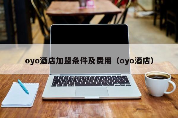 oyo酒店加盟条件及费用（oyo酒店）