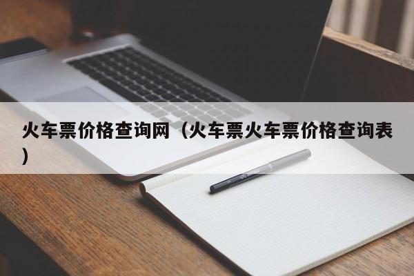 火车票价格查询网（火车票火车票价格查询表）